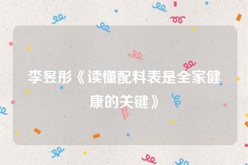 李昱彤《读懂配料表是全家健康的关键》