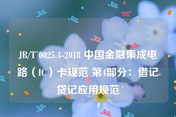 JR/T 0025.4-2018 中国金融集成电路（IC）卡规范 第4部分：借记贷记应用规范