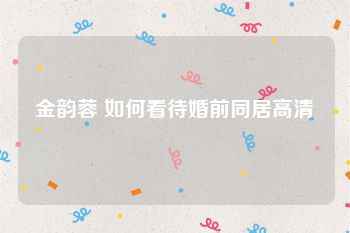 金韵蓉 如何看待婚前同居高清