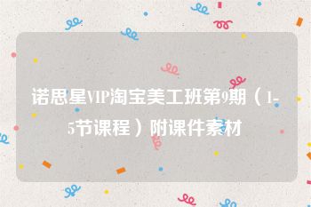 诺思星VIP淘宝美工班第9期（1-5节课程）附课件素材