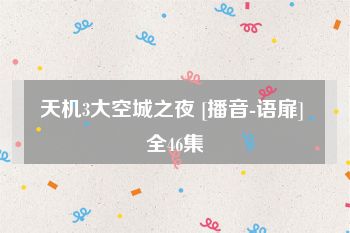 天机3大空城之夜 [播音-语扉] 全46集