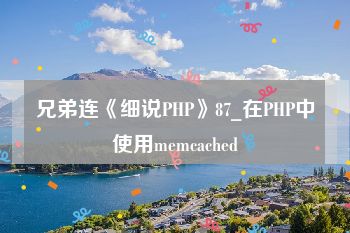 兄弟连《细说PHP》87_在PHP中使用memcached