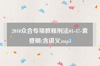 2010众合专项教程刑法01-47-袁登明(含讲义)mp3