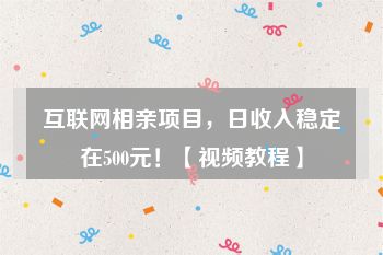 互联网相亲项目，日收入稳定在500元！【视频教程】