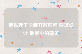 麻省理工学院开放课程 建筑设计-地景中的建筑