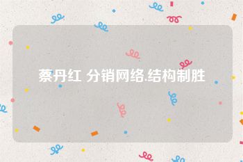 蔡丹红 分销网络.结构制胜