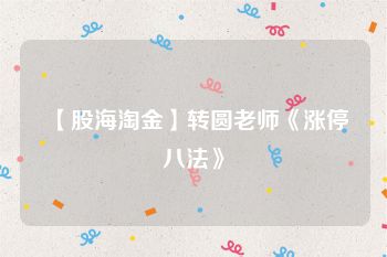 【股海淘金】转圆老师《涨停八法》
