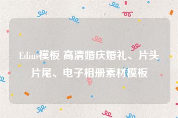 Edius模板 高清婚庆婚礼、片头片尾、电子相册素材模板