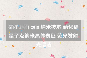 GB/T 36081-2018 纳米技术 硒化镉量子点纳米晶体表征 荧光发射光谱法