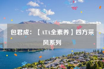 包君成：【ATA全素养】四方采风系列