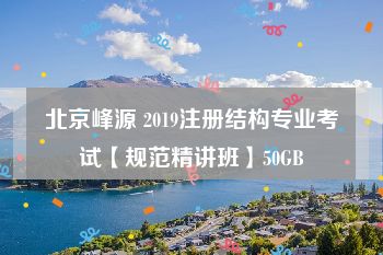 北京峰源 2019注册结构专业考试【规范精讲班】50GB