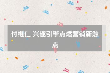 付继仁 兴趣引擎点燃营销新触点