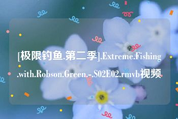 [极限钓鱼.第二季].Extreme.Fishing.with.Robson.Green.-.S02E02.rmvb视频
