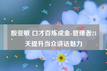 殷亚敏 口才百炼成金-管理者21天提升当众讲话魅力