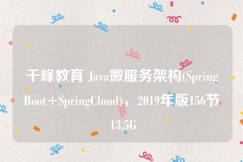 千峰教育 Java微服务架构(SpringBoot+SpringCloud)，2019年版156节 13.5G