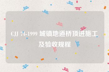 CJJ 74-1999 城镇地道桥顶进施工及验收规程