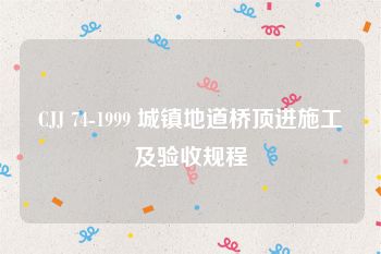 CJJ 74-1999 城镇地道桥顶进施工及验收规程