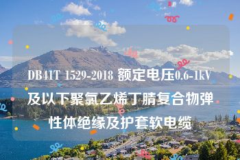 DB41T 1529-2018 额定电压0.6-1kV及以下聚氯乙烯丁腈复合物弹性体绝缘及护套软电缆