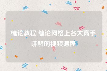 缠论教程 缠论网络上各大高手讲解的视频课程