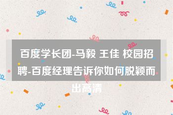 百度学长团-马毅 王佳 校园招聘-百度经理告诉你如何脱颖而出高清