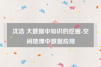 沈浩 大数据中知识的挖掘-空间地理中数据应用