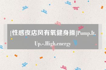 [性感夜店风有氧健身操]Pump.It.Up.-.High.energy