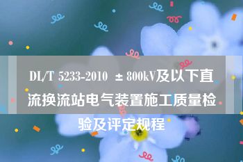 DL/T 5233-2010 ±800kV及以下直流换流站电气装置施工质量检验及评定规程