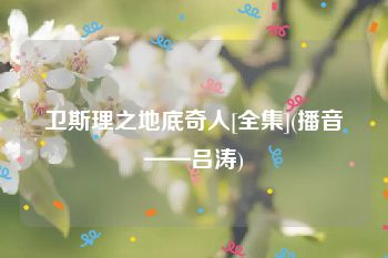 卫斯理之地底奇人[全集](播音——吕涛)
