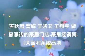 黄秋彦 曹辉 王晓文 王翔宇 做最赚钱的家居门店-家居经销商8大盈利系统高清
