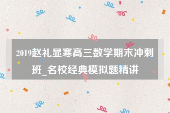 2019赵礼显寒高三数学期末冲刺班_名校经典模拟题精讲