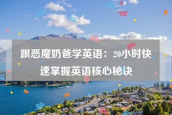 跟恶魔奶爸学英语：20小时快速掌握英语核心秘诀