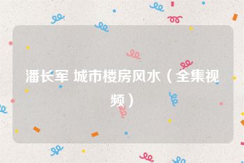 潘长军 城市楼房风水（全集视频）