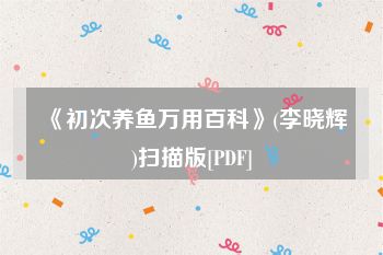 《初次养鱼万用百科》(李晓辉)扫描版[PDF]