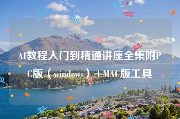 AI教程入门到精通讲座全集附PC版（windows）+MAC版工具