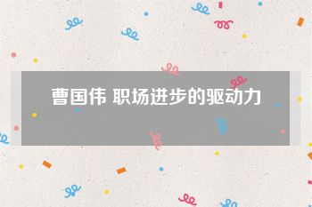 曹国伟 职场进步的驱动力