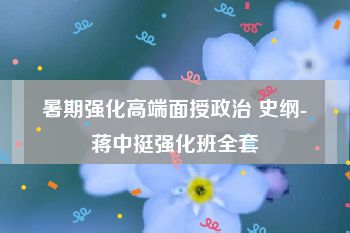 暑期强化高端面授政治 史纲-蒋中挺强化班全套