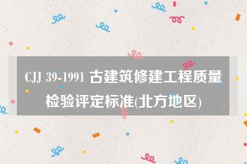 CJJ 39-1991 古建筑修建工程质量检验评定标准(北方地区)