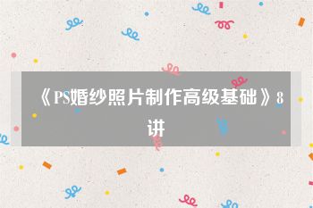 《PS婚纱照片制作高级基础》8讲