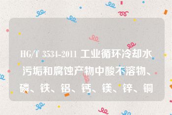 HG/T 3534-2011 工业循环冷却水污垢和腐蚀产物中酸不溶物、磷、铁、铝、钙、镁、锌、铜