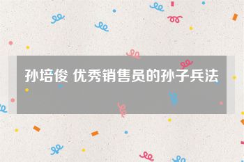 孙培俊 优秀销售员的孙子兵法