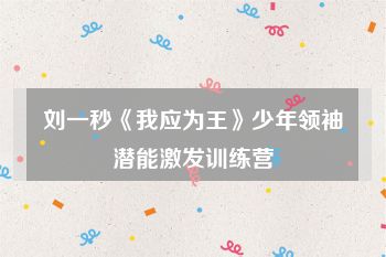刘一秒《我应为王》少年领袖潜能激发训练营