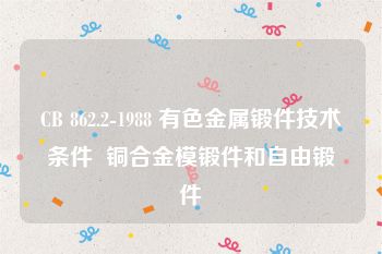CB 862.2-1988 有色金属锻件技术条件  铜合金模锻件和自由锻件