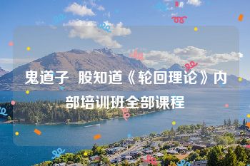 鬼道子  股知道《轮回理论》内部培训班全部课程