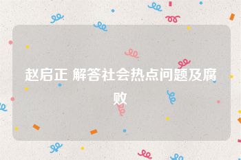 赵启正 解答社会热点问题及腐败