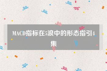 MACD指标在5浪中的形态指引4集