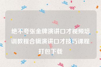 绝不夸张金牌演讲口才视频培训教程合辑演讲口才技巧课程打包下载
