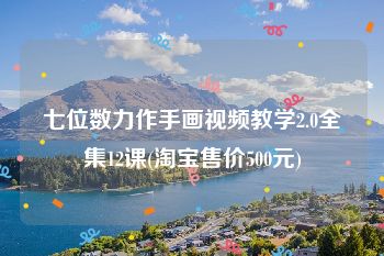 七位数力作手画视频教学2.0全集12课(淘宝售价500元)