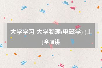 大学学习 大学物理(电磁学) (上)全30讲