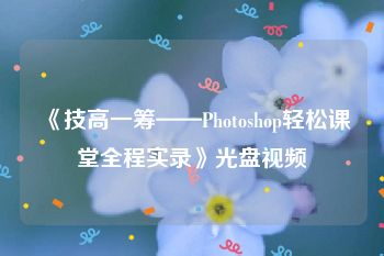 《技高一筹——Photoshop轻松课堂全程实录》光盘视频