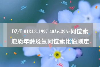 DZ/T 0184.8-1997 40Ar-39Ar同位素地质年龄及氩同位素比值测定